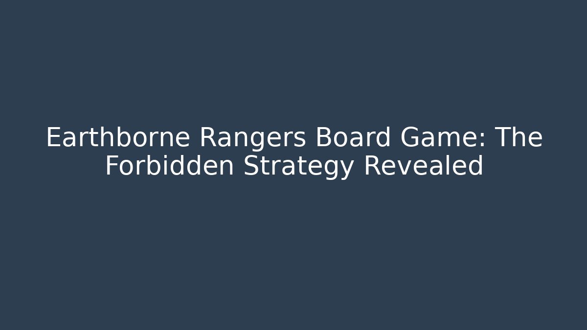 Earthborne Rangers Board Game: The Forbidden Strategy Revealed