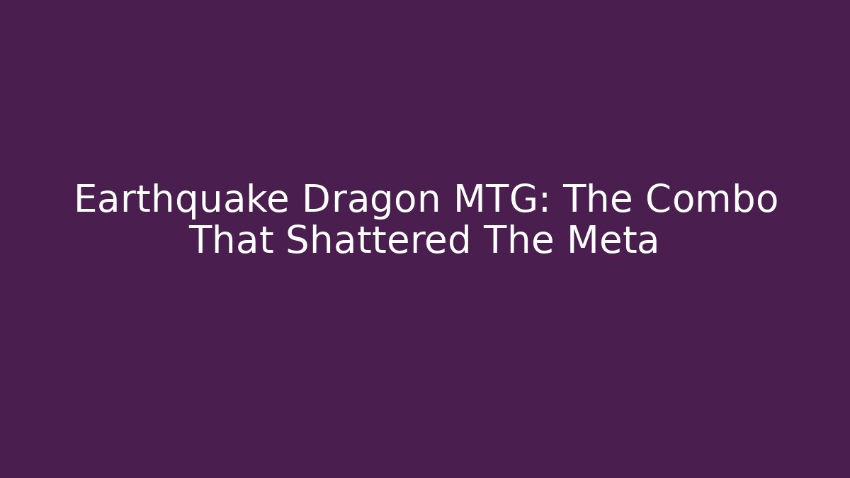 Earthquake Dragon MTG: The Combo That Shattered The Meta