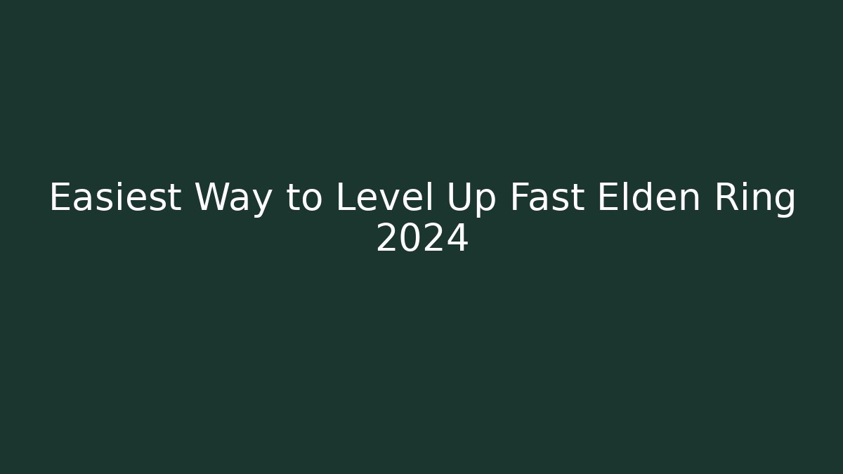 Easiest Way to Level Up Fast Elden Ring 2024