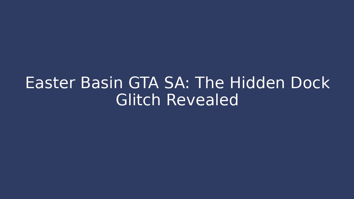Easter Basin GTA SA: The Hidden Dock Glitch Revealed