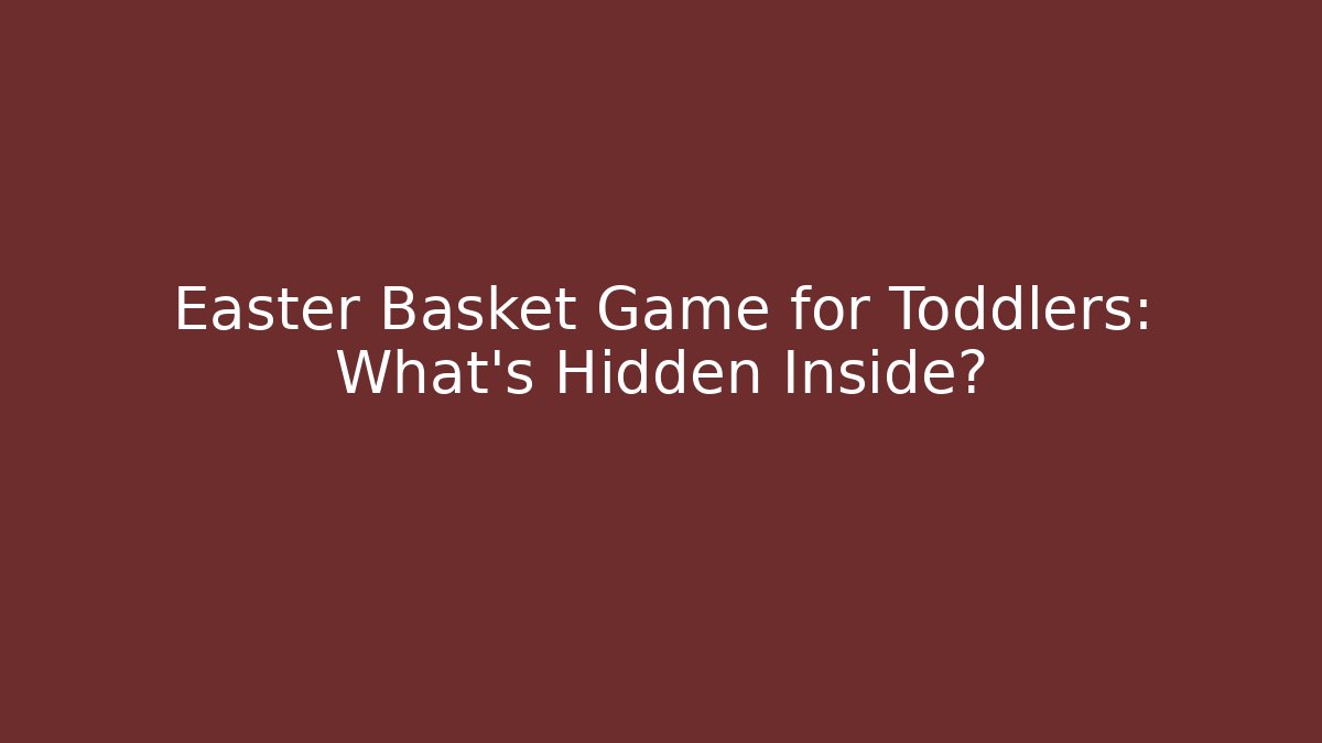 Easter Basket Game for Toddlers: What’s Hidden Inside?