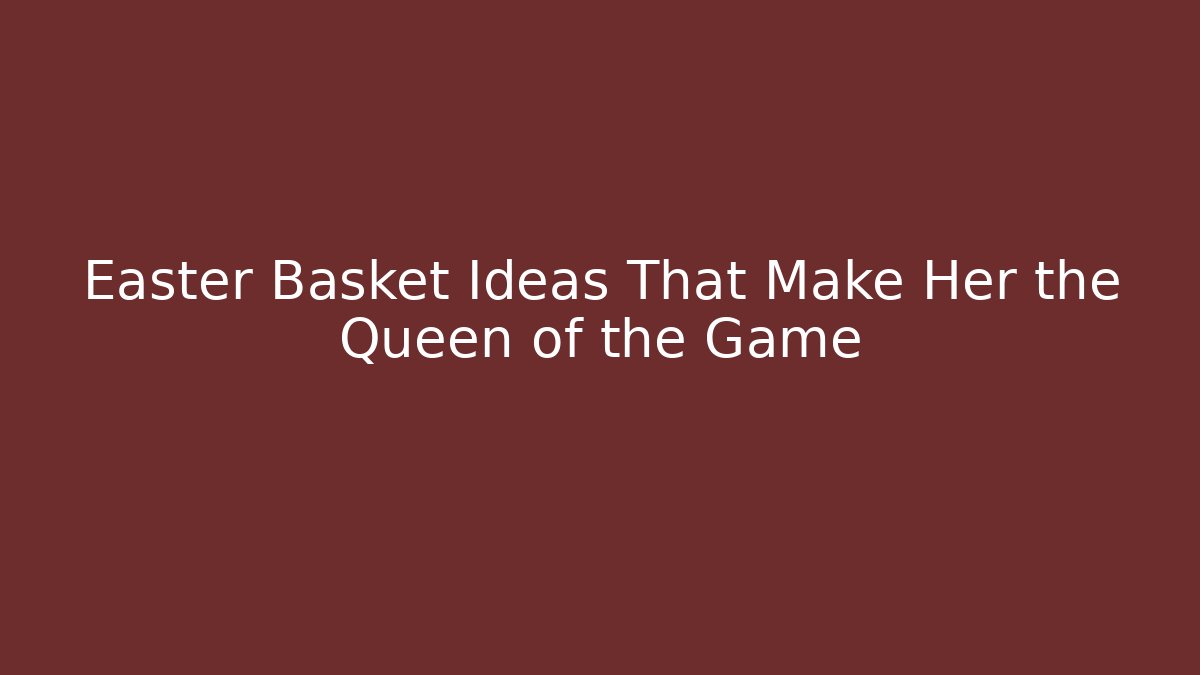 Easter Basket Ideas That Make Her the Queen of the Game