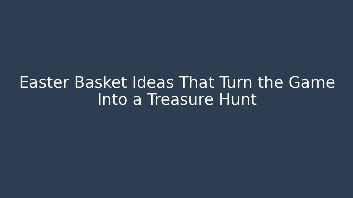 Easter Basket Ideas That Turn the Game Into a Treasure Hunt