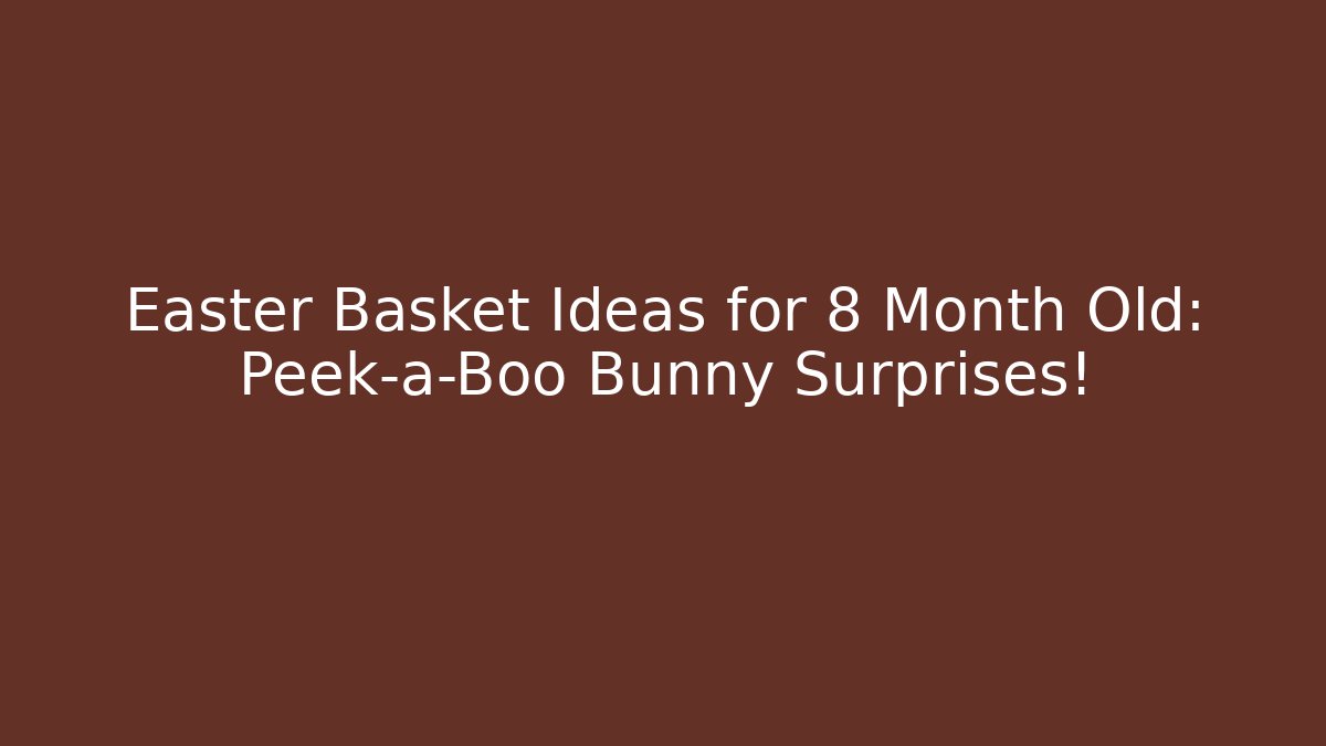 Easter Basket Ideas for 8 Month Old: Peek-a-Boo Bunny Surprises!