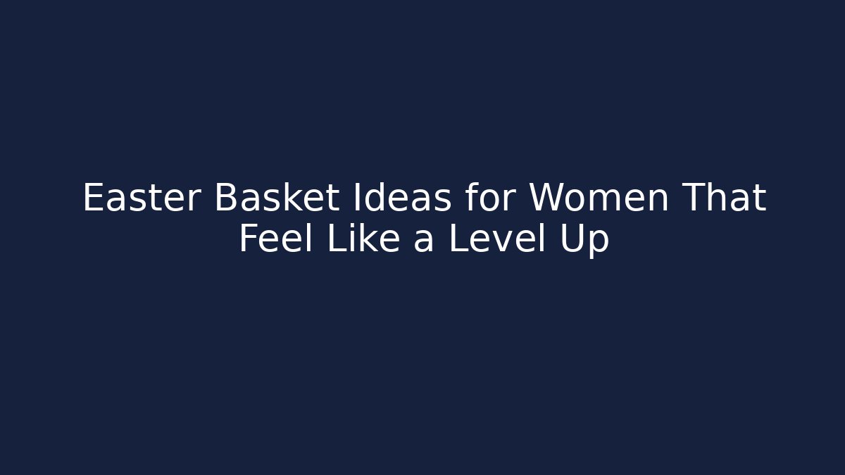 Easter Basket Ideas for Women That Feel Like a Level Up