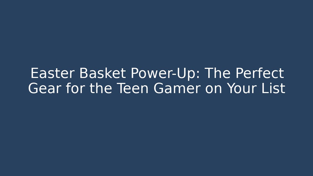 Easter Basket Power-Up: The Perfect Gear for the Teen Gamer on Your List