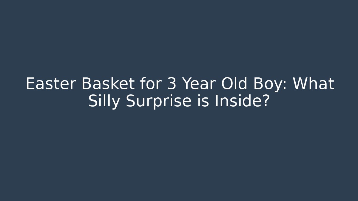 Easter Basket for 3 Year Old Boy: What Silly Surprise is Inside?