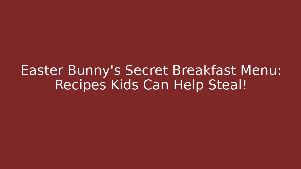 Easter Bunny's Secret Breakfast Menu: Recipes Kids Can Help Steal!
