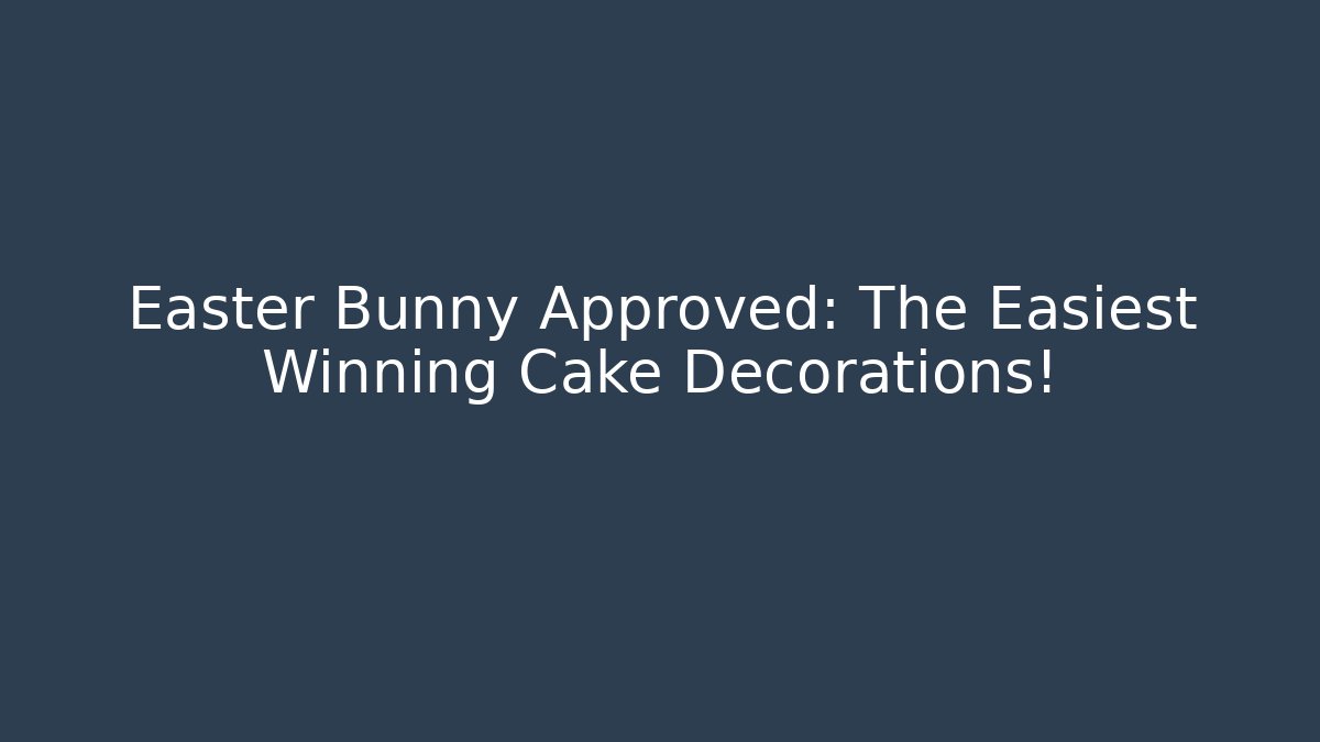 Easter Bunny Approved: The Easiest Winning Cake Decorations!