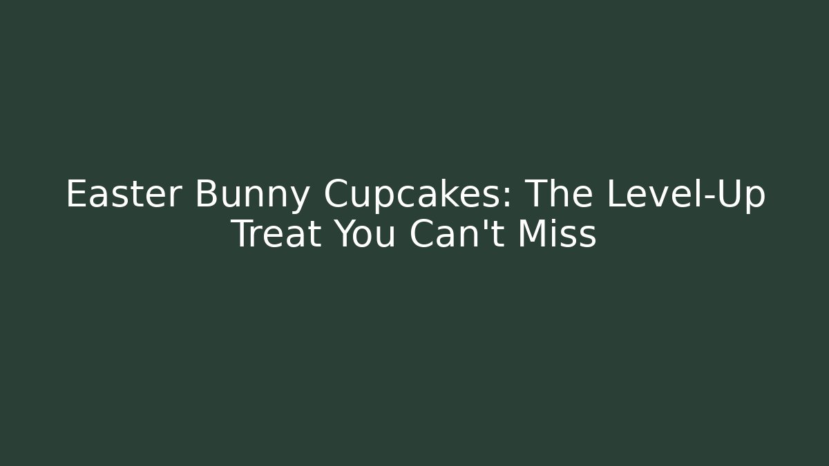 Easter Bunny Cupcakes: The Level-Up Treat You Can't Miss