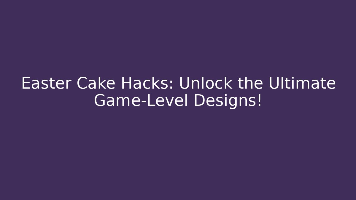 Easter Cake Hacks: Unlock the Ultimate Game-Level Designs! - Create More Assets
