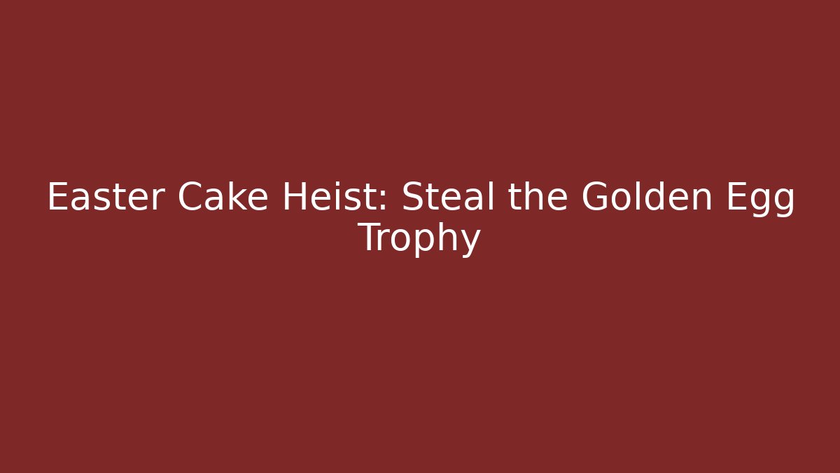 Easter Cake Heist: Steal the Golden Egg Trophy
