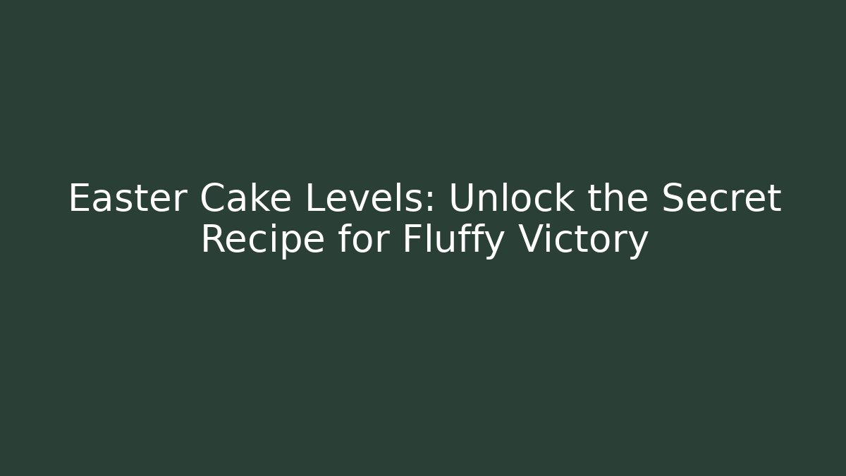 Easter Cake Levels: Unlock the Secret Recipe for Fluffy Victory
