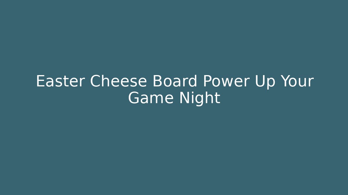 Easter Cheese Board Power Up Your Game Night