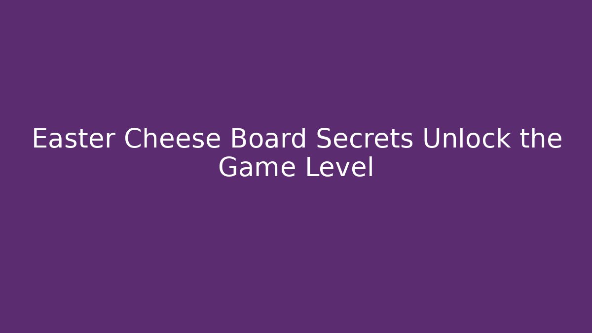 Easter Cheese Board Secrets Unlock the Game Level - Create More Assets