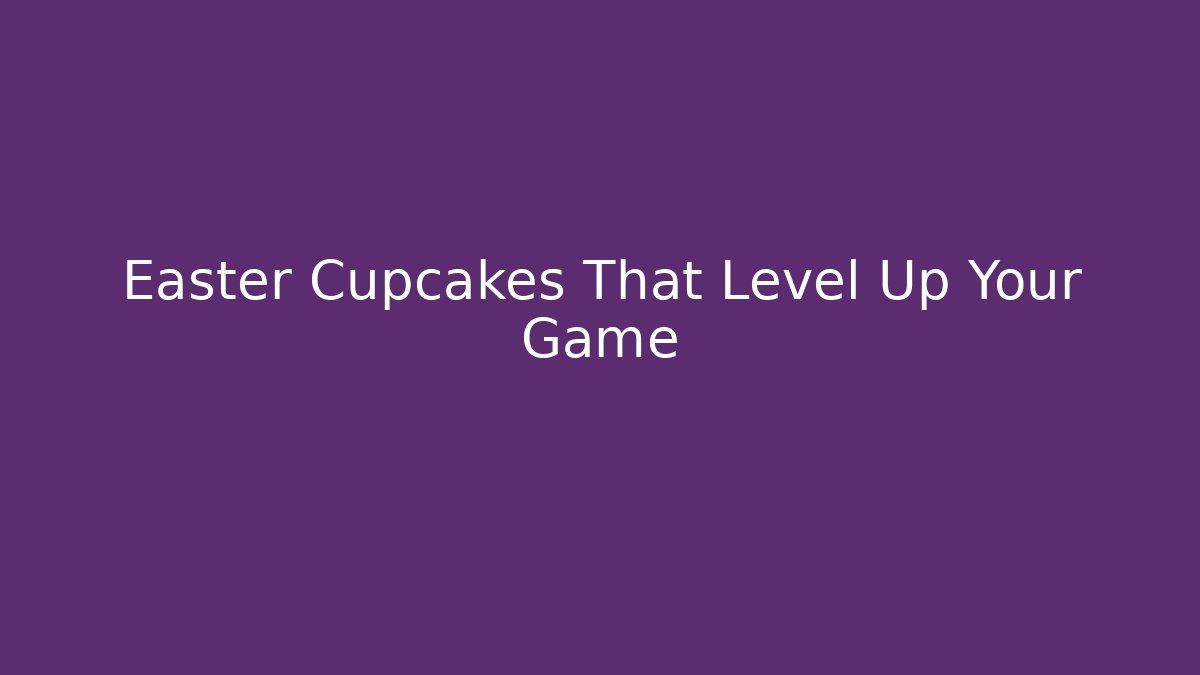 Easter Cupcakes That Level Up Your Game