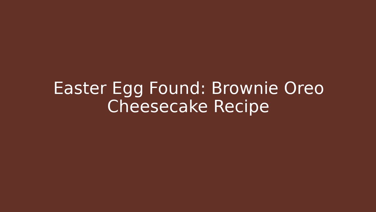 Easter Egg Found: Brownie Oreo Cheesecake Recipe