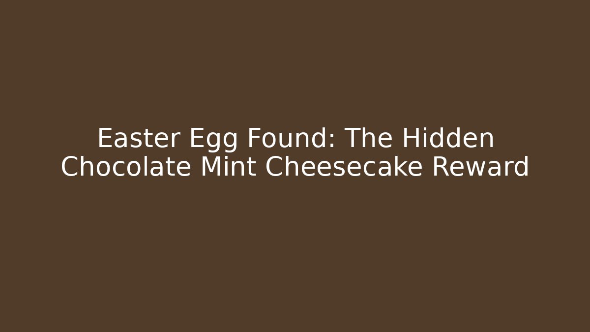 Easter Egg Found: The Hidden Chocolate Mint Cheesecake Reward