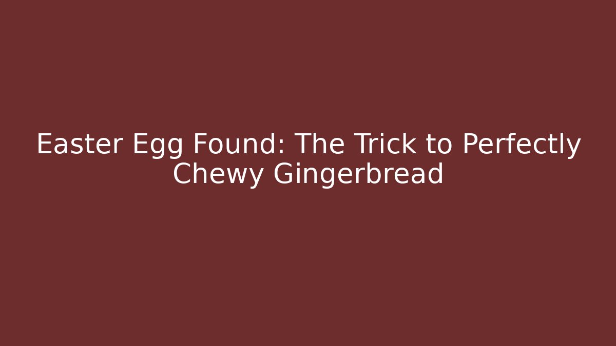 Easter Egg Found: The Trick to Perfectly Chewy Gingerbread