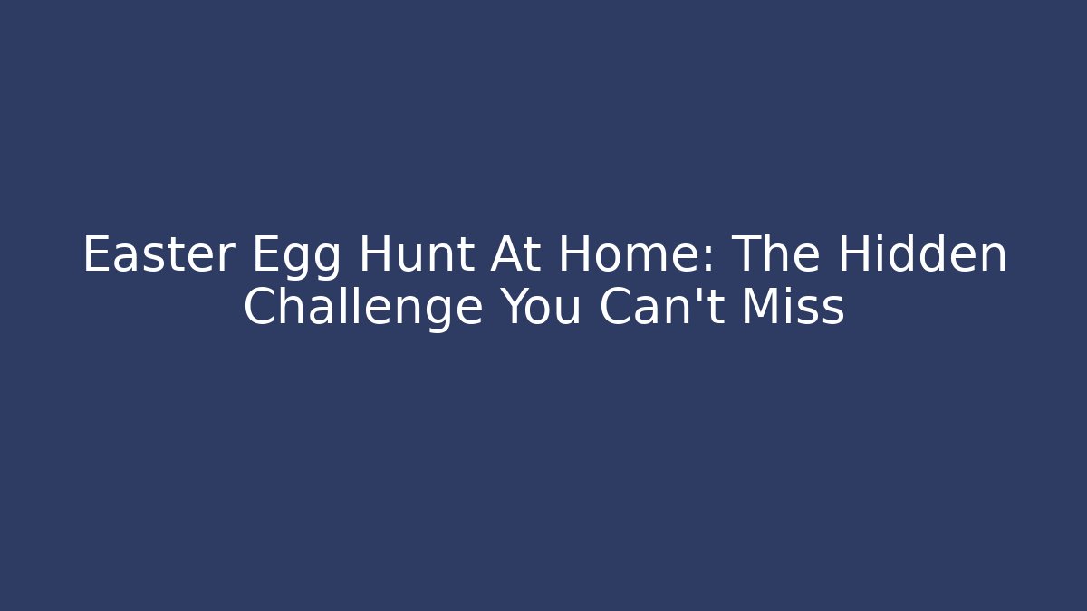Easter Egg Hunt At Home: The Hidden Challenge You Can't Miss