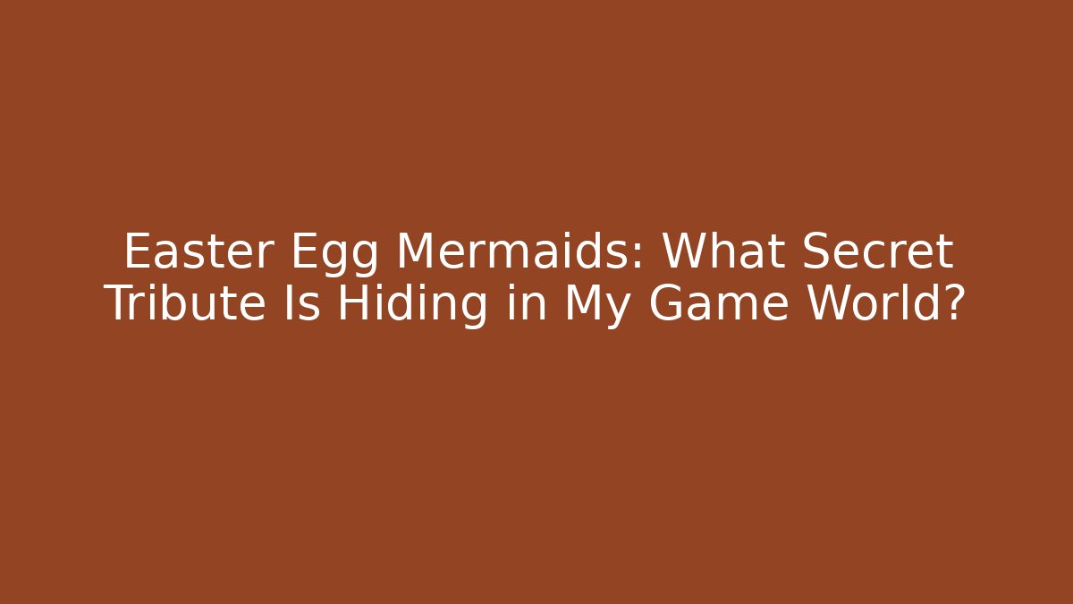 Easter Egg Mermaids: What Secret Tribute Is Hiding in My Game World?