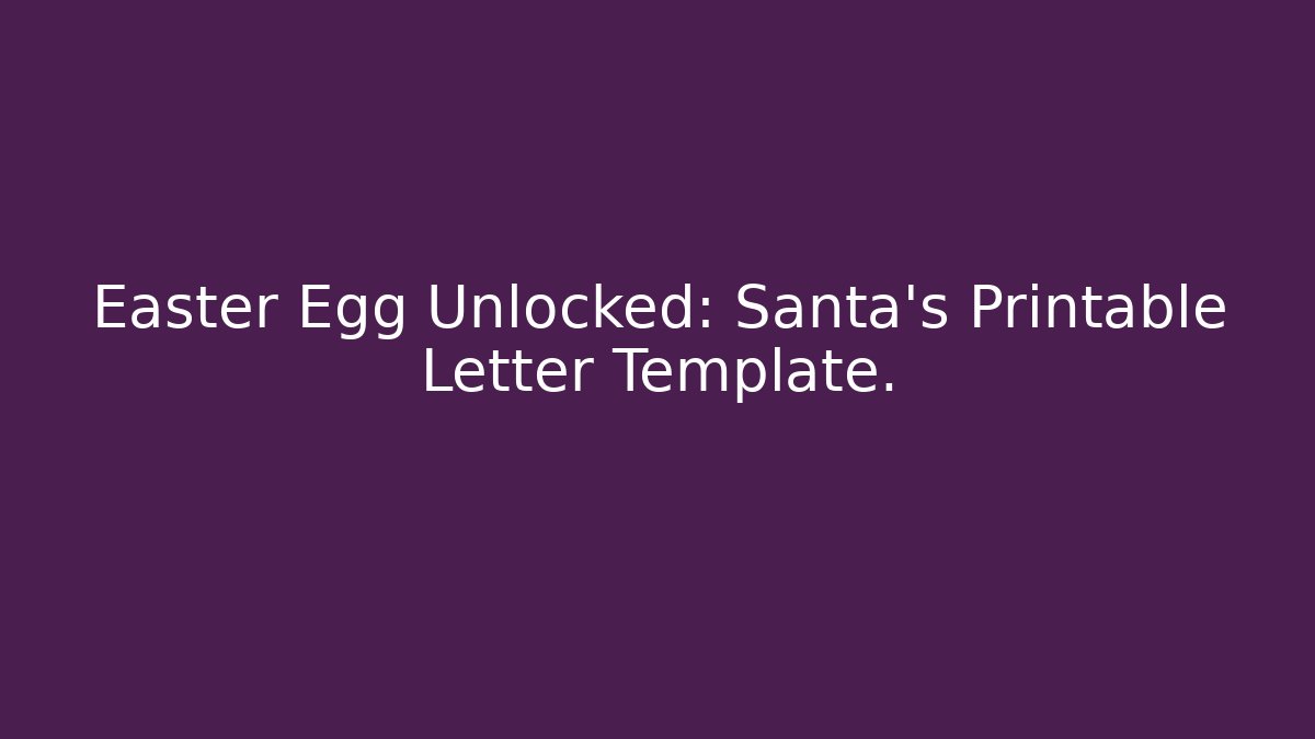 Easter Egg Unlocked: Santa’s Printable Letter Template.