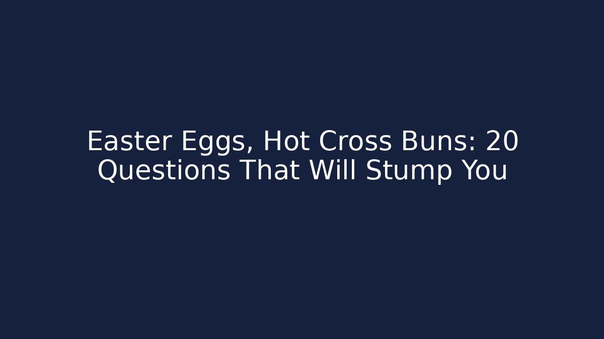 Easter Eggs, Hot Cross Buns: 20 Questions That Will Stump You