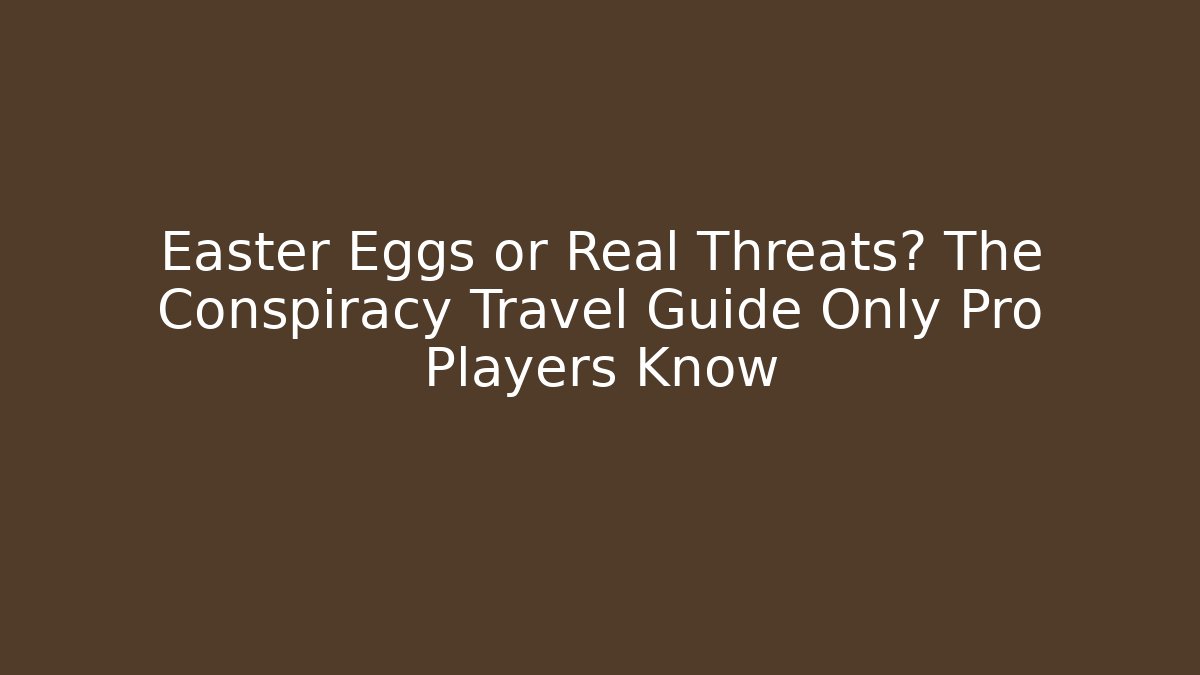 Easter Eggs or Real Threats? The Conspiracy Travel Guide Only Pro Players Know