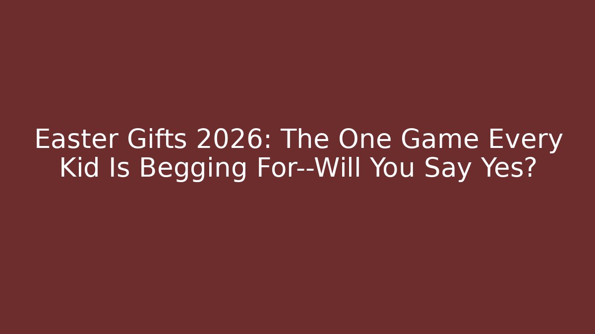 Easter Gifts 2026: The One Game Every Kid Is Begging For—Will You Say Yes?