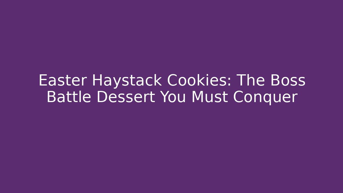 Easter Haystack Cookies: The Boss Battle Dessert You Must Conquer - Create More Assets