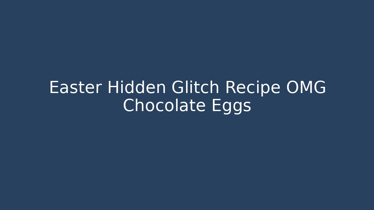 Easter Hidden Glitch Recipe OMG Chocolate Eggs - Create More Assets