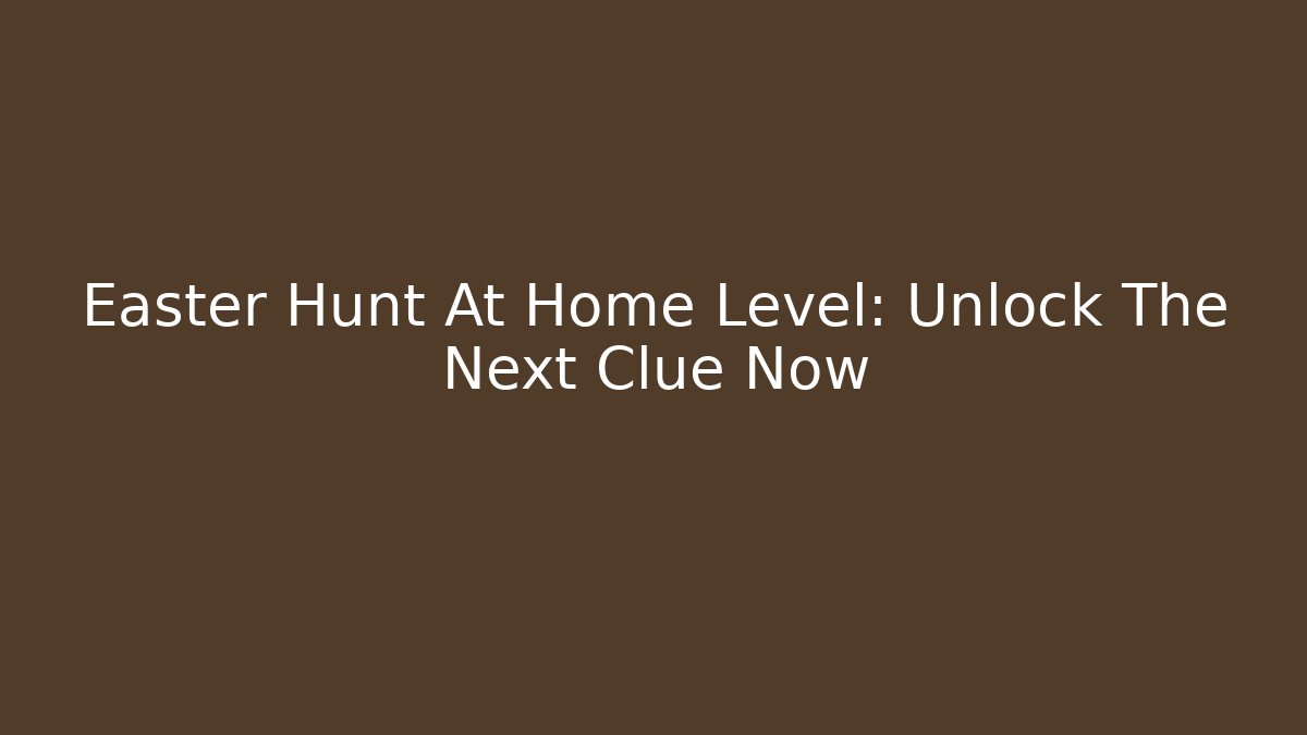 Easter Hunt At Home Level: Unlock The Next Clue Now