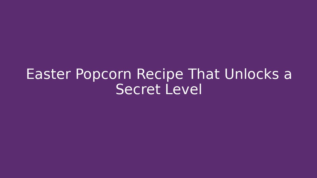 Easter Popcorn Recipe That Unlocks a Secret Level