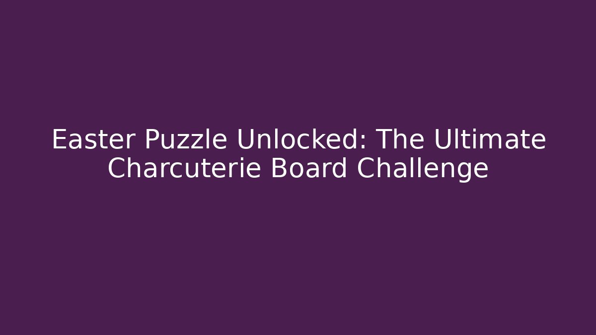 Easter Puzzle Unlocked: The Ultimate Charcuterie Board Challenge
