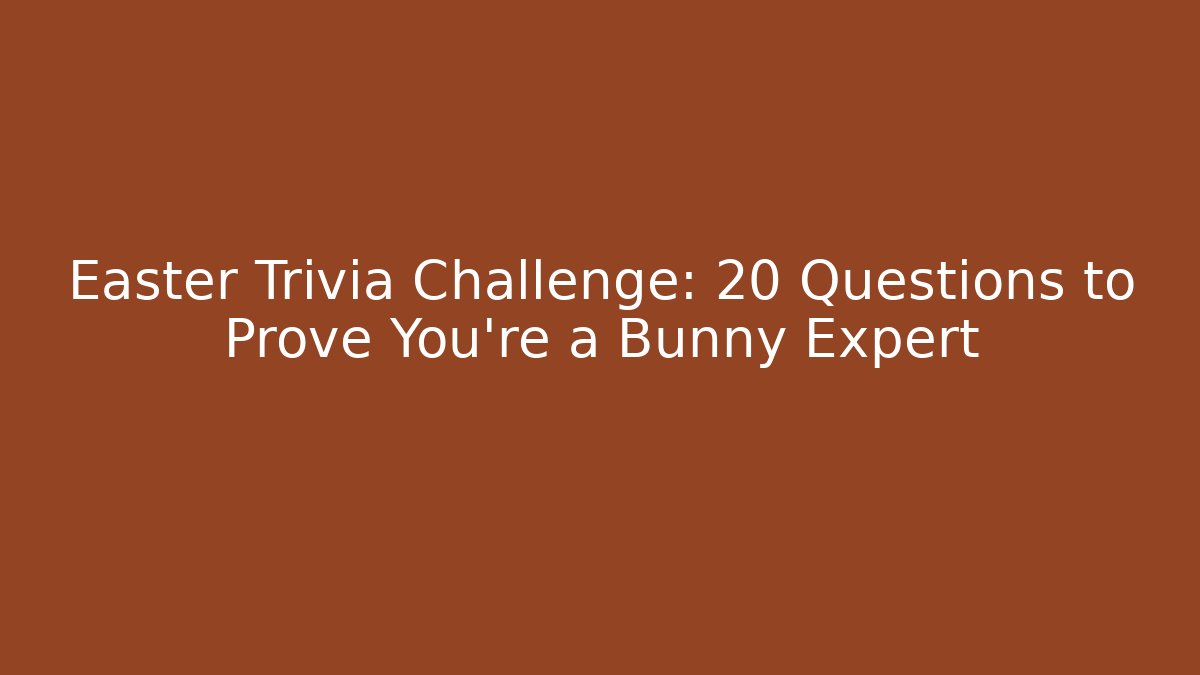 Easter Trivia Challenge: 20 Questions to Prove You're a Bunny Expert