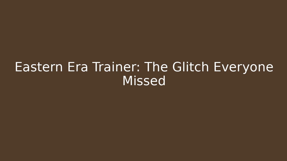 Eastern Era Trainer: The Glitch Everyone Missed - Create More Assets