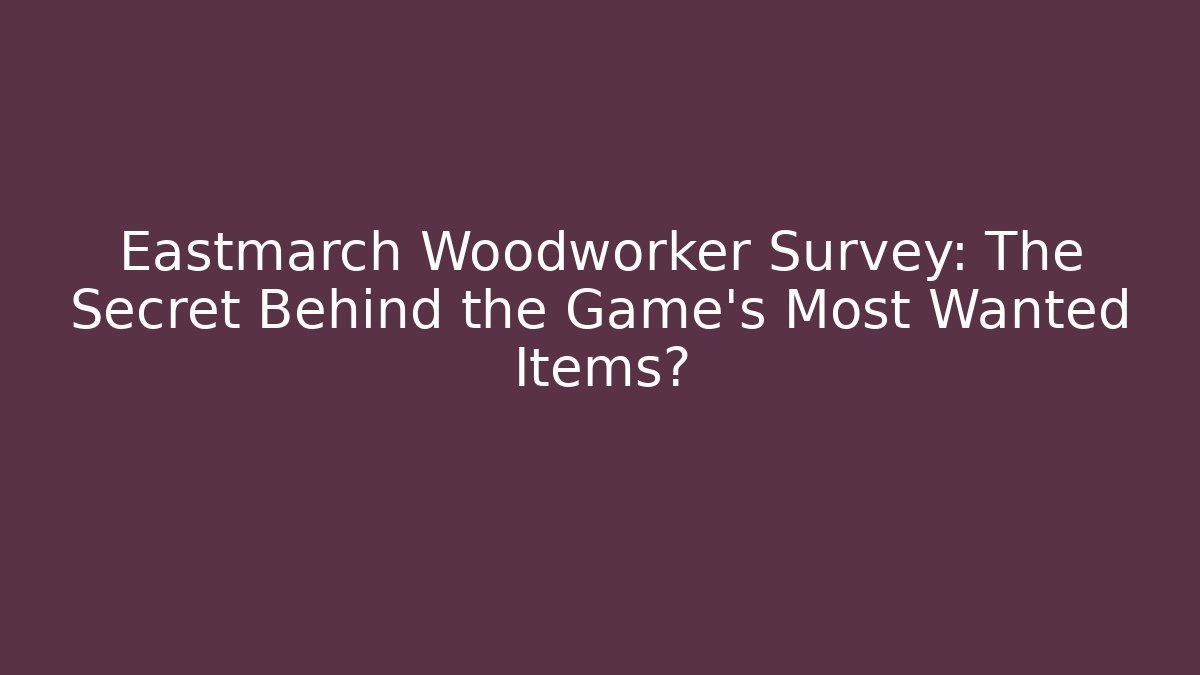 Eastmarch Woodworker Survey: The Secret Behind the Game's Most Wanted Items?