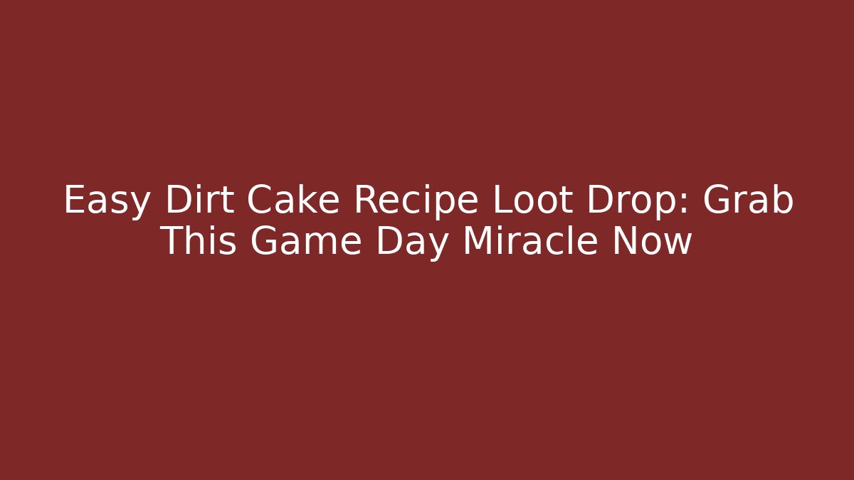 Easy Dirt Cake Recipe Loot Drop: Grab This Game Day Miracle Now
