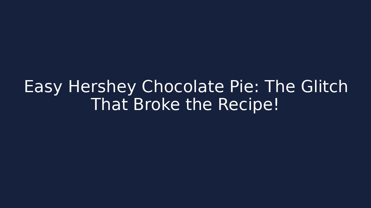 Easy Hershey Chocolate Pie: The Glitch That Broke the Recipe!