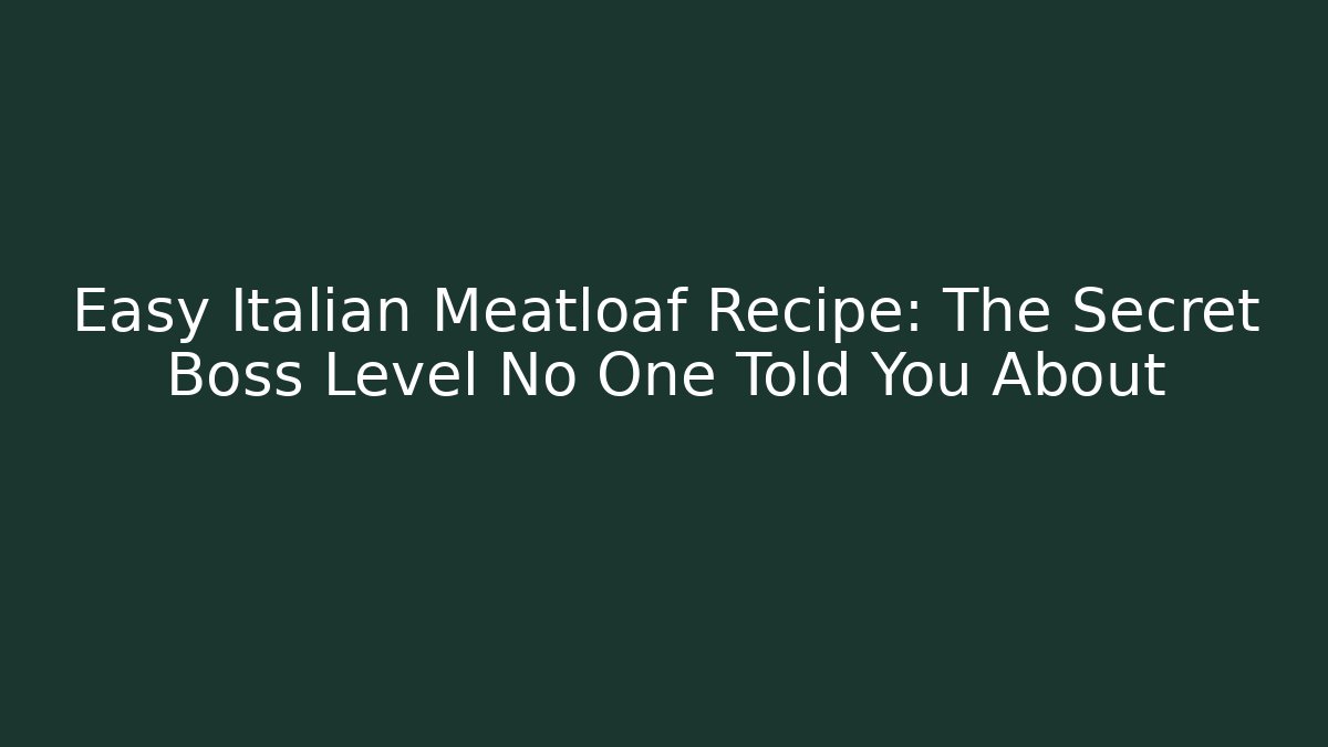 Easy Italian Meatloaf Recipe: The Secret Boss Level No One Told You About
