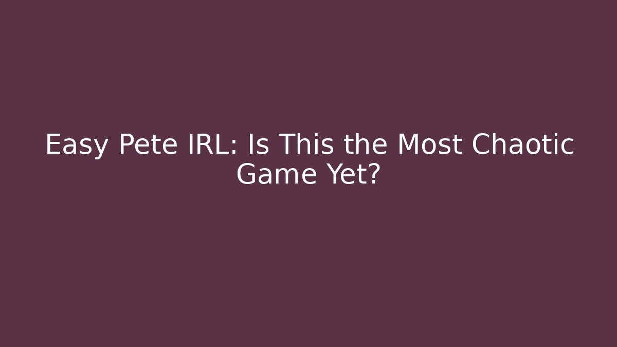 Easy Pete IRL: Is This the Most Chaotic Game Yet?