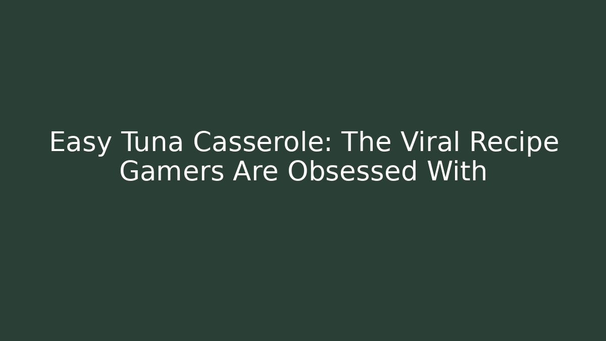 Easy Tuna Casserole: The Viral Recipe Gamers Are Obsessed With