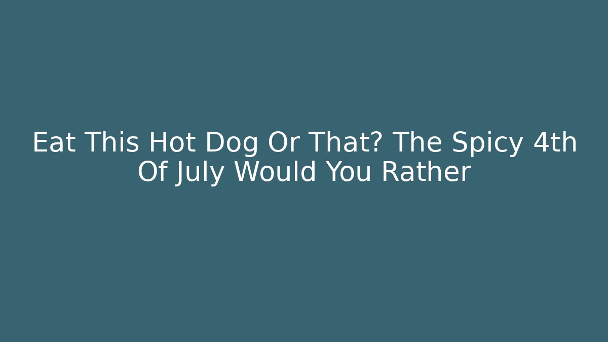 Eat This Hot Dog Or That? The Spicy 4th Of July Would You Rather