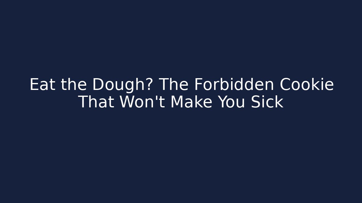 Eat the Dough? The Forbidden Cookie That Won't Make You Sick