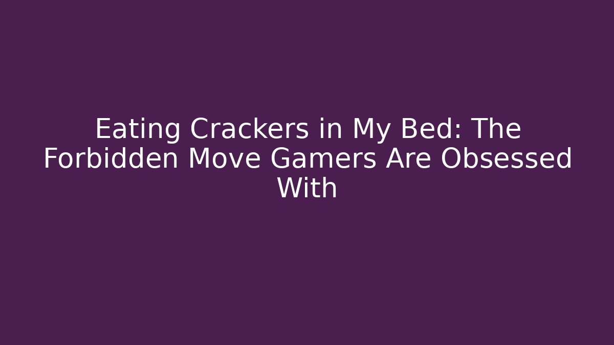 Eating Crackers in My Bed: The Forbidden Move Gamers Are Obsessed With
