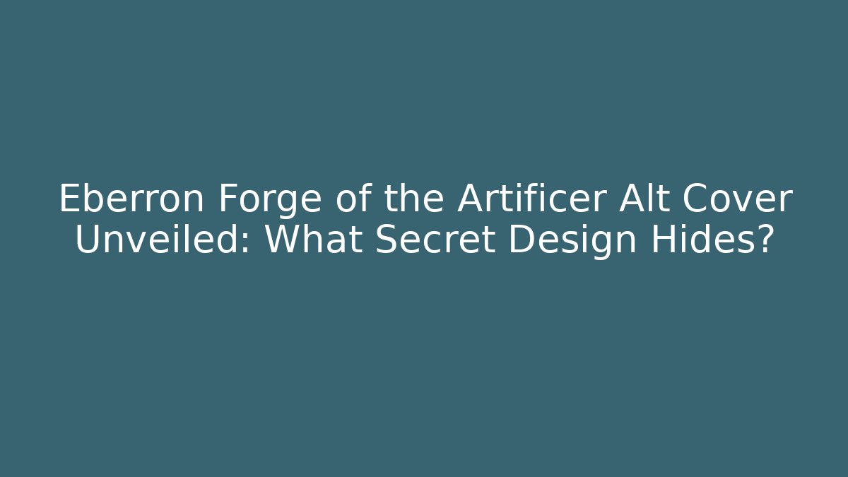 Eberron Forge of the Artificer Alt Cover Unveiled: What Secret Design Hides?