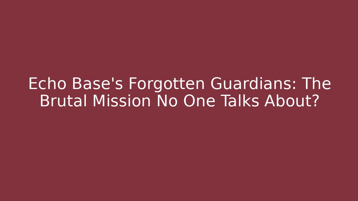 Echo Base's Forgotten Guardians: The Brutal Mission No One Talks About?