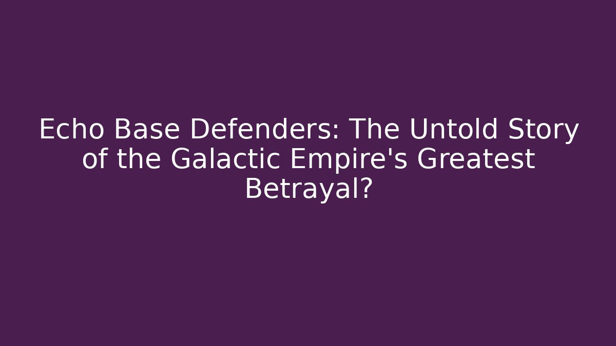 Echo Base Defenders: The Untold Story of the Galactic Empire's Greatest Betrayal?