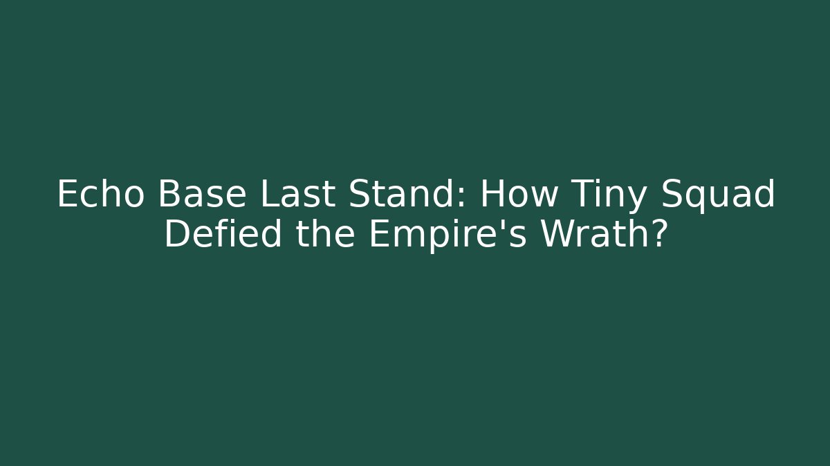 Echo Base Last Stand: How Tiny Squad Defied the Empire's Wrath?