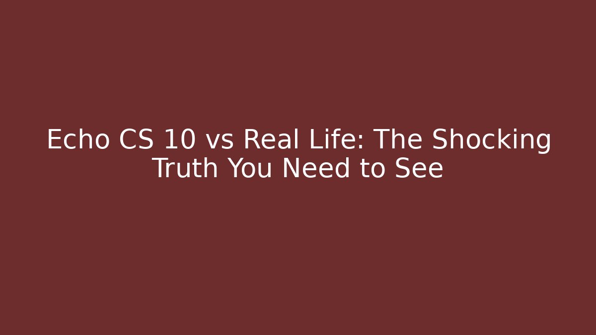 Echo CS 10 vs Real Life: The Shocking Truth You Need to See